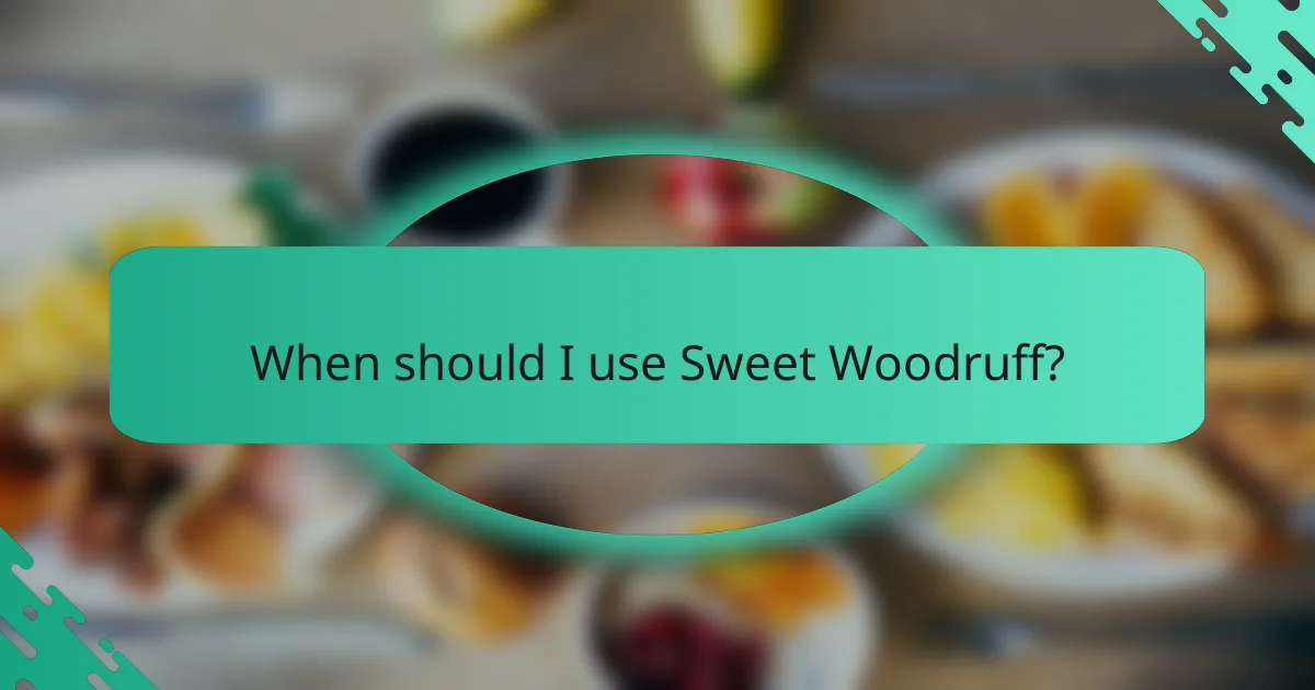 When should I use Sweet Woodruff?